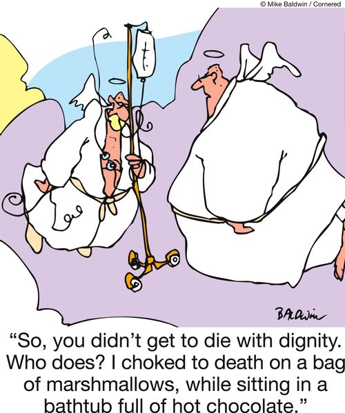'So, you didn't get to die with dignity. Who does? I choked to death on a bag of marshmallows, while sitting in a bathtub full of hot chocolate.'