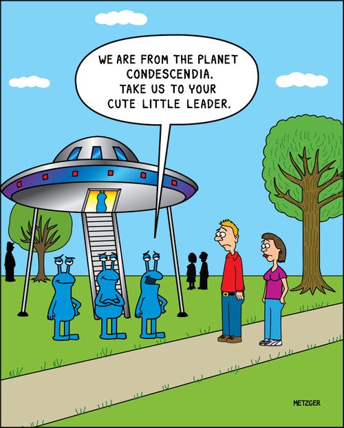 'We are from the planet Condescendia. Take us to your cute little leader.'