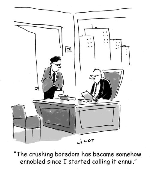 'The crushing boredom has become somehow ennobled since I started calling it ennui.'