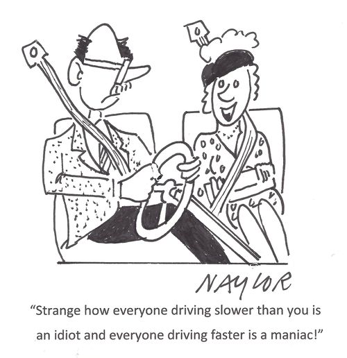 'Strange how everyone driving slower than you is an idiot and everyone driving faster is a maniac!'