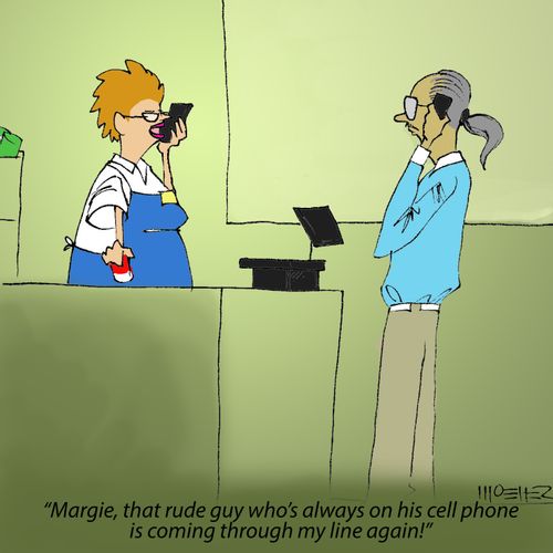 'Margie, that rude guy who's always on his cell phone is coming through my line again!'
