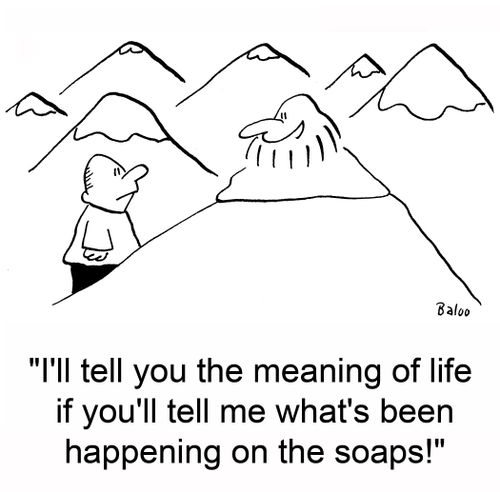 'I'll tell you the meaning of life if you'll tell me what's been happening on the soaps!'