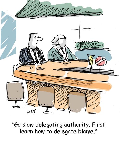 Go slow delegating authority. First learn how to delegate blame.