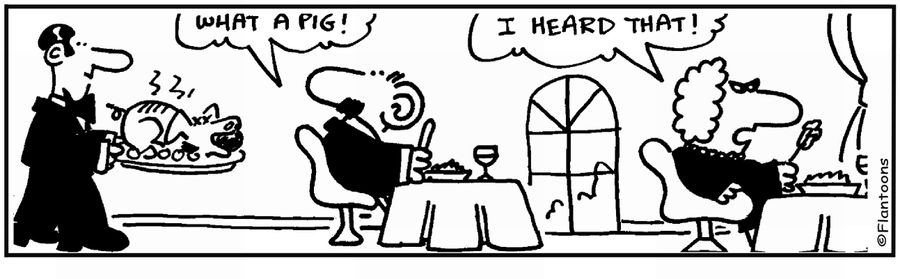 'What a pig.' 'I heard that.'