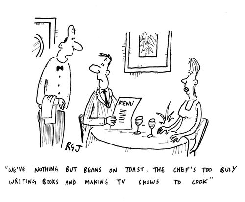 'We've nothing but beans on toast, the chef's too busy writing books and making TV shows to cook.'