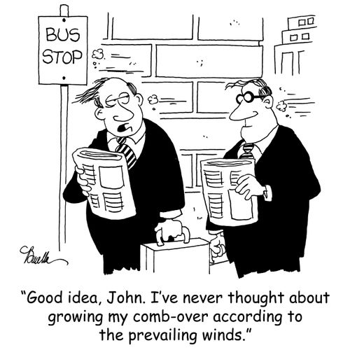 'Good idea, John. I've never thought about growing my comb-over according to the prevailing winds.'