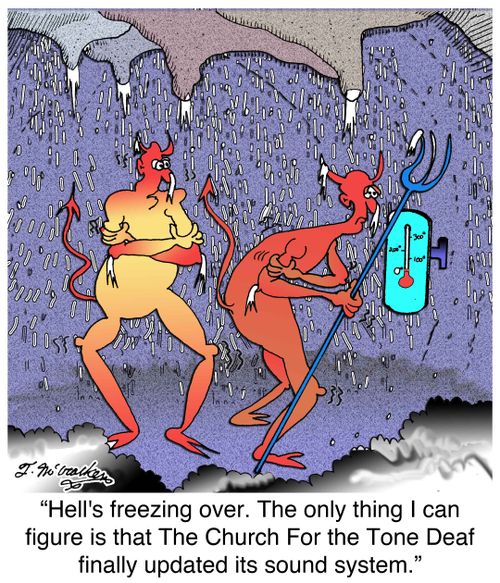 'Hell's freezing over. The only thing I can figure is that The Church For the Tone Deaf finally updated it's sound system.'