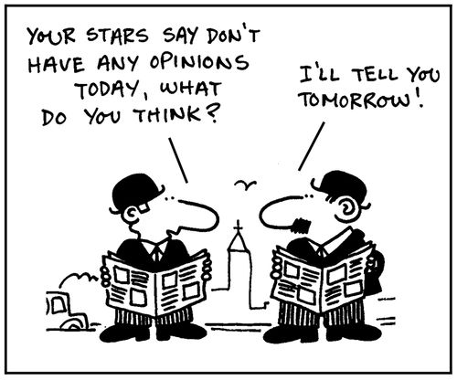 'Your stars say, don't have any opinions today, what do you think? I'll tell you tomorrow.'