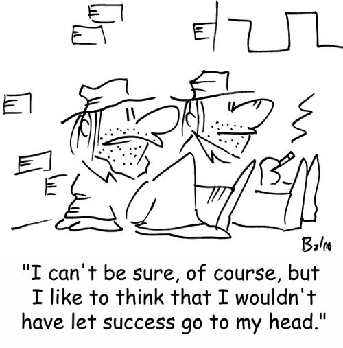 'I can't be sure, of course, but I like to think that I wouldn't have let success go to my head.'