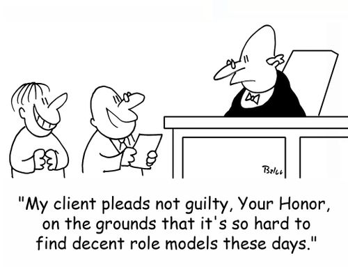 'My client pleads not guilty, Your Honor, on the grounds that it's so hard to find decent role models these days.'