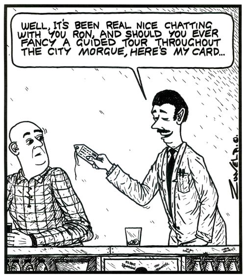 'Well,it's been real nice chatting with you Ron,and should you ever fancy a guided tour throughout the City Morgue,here's my card...' (a morgue worker handing over a 'toe tag').