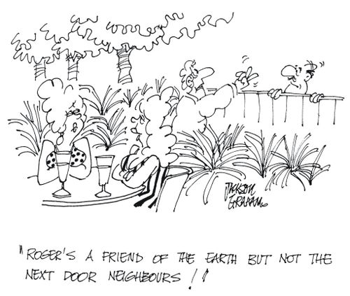 'Roger's a friend of the earth but not the next door neighbours !'