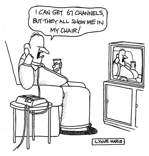'I can get 67 channels, but they all show me in my chair!'