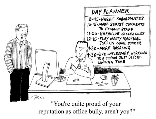 "You're quite proud of your reputation as office bully, aren't you"