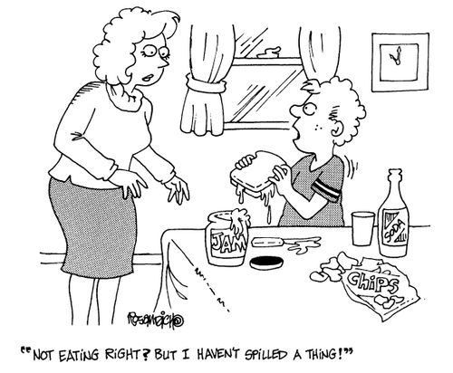 "Not eating right? But I haven't spilled a thing."