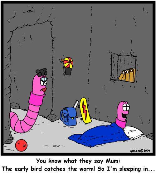 'You know what they say Mum: The early bird catches the worm! So I'm sleeping in...'