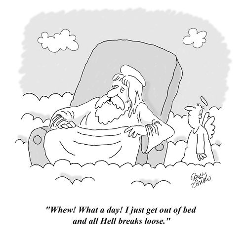 "Whew! What a day! I just get out of bed and all Hell breaks loose."