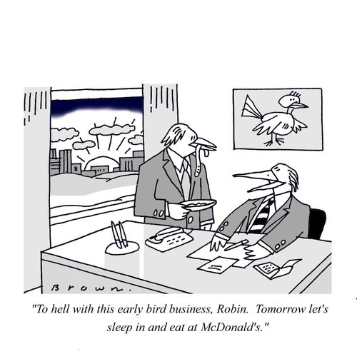 'To hell with this early bird business, Robin.  Tomorrow let's sleep in and eat at McDonald's.'