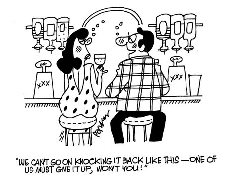 'We can't go on knocking it back like this - one of us must give it up, won't you!'