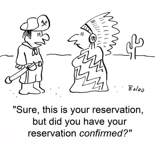 'Sure, this is your reservation, but did you have your reservation confirmed?'