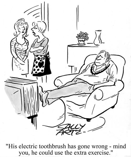 'His electric toothbrush has gone wrong - mind you, he could use the extra exercise.'