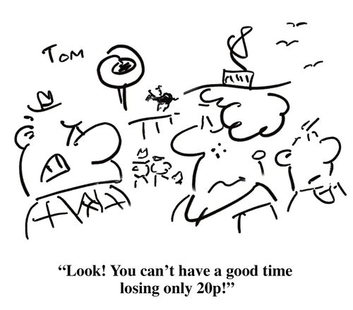 'Look! You can't have a good time losing only 20p!'