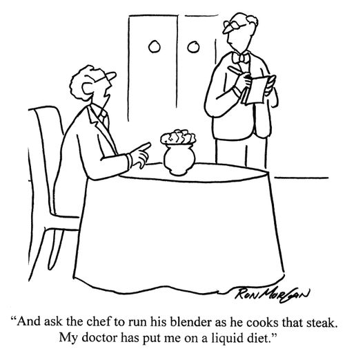 'And ask the chef to run his blender as he cooks that steak. My doctor has put me on a liquid diet.'