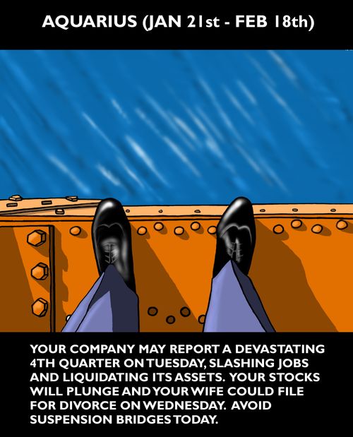 Horoscope: Aquarius "Your compnay may report a devastating fourt quarter...avoid suspension bridges today."