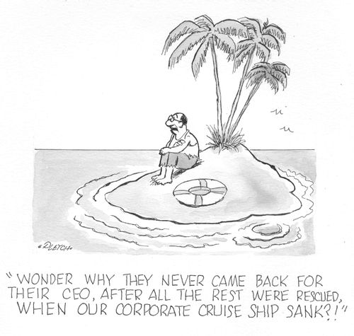 'Wonder why they never came back for their CEO, after all the rest were rescued, when our corporate cruise ship sank?!'   