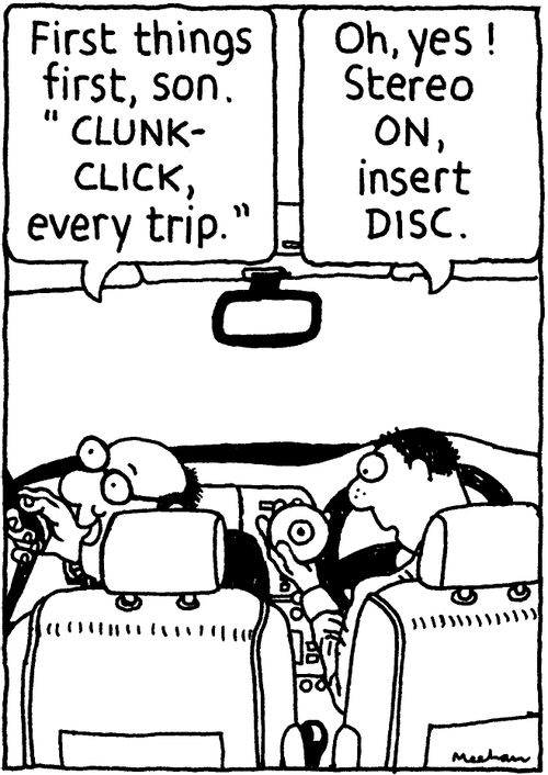 'First things first, son. 'Clunk-click, every trip.'' 'Oh, yes! Stereo on, insert disc.'