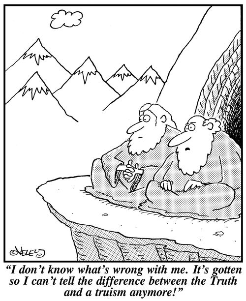 'I don't know what's wrong with me. It's gotten so I can't tell the difference between the Truth and a truism anymore!'
