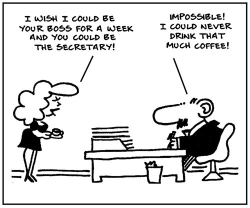 'I wish I could be your boss for a week and you could be the secretary.'