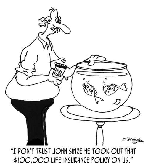 'I don't trust John since he took out that $100,000 life insurance policy on us.'