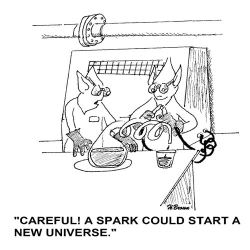 'Careful! A spark could start a new universe.'