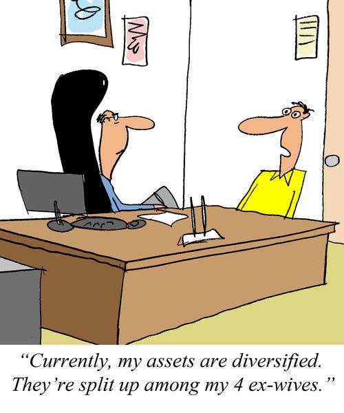'Currently, my assets are diversified.  They're split up among my 4 ex-wives.'