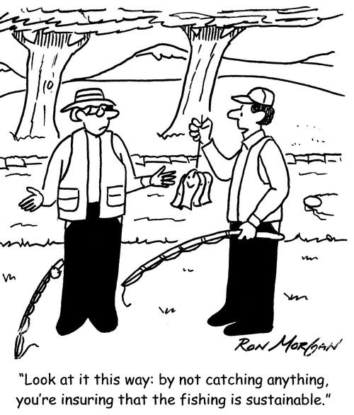 'Look at it this way: by not catching anything, you're insuring that fishing is sustainable.'