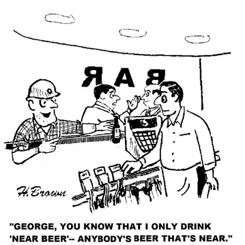 'George, you know that I only drink 'near beer' - anybody's beer that's near.'