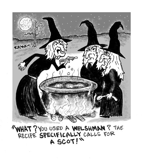 'What? You used a Welshman? The recipe specifically calls for a scot!'