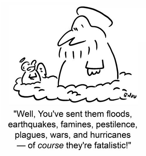 'Well, You've sent them floods, earthquakes, famines, pestilence, plagues, wars, and hurricanes -- of course they're fatalistic!'