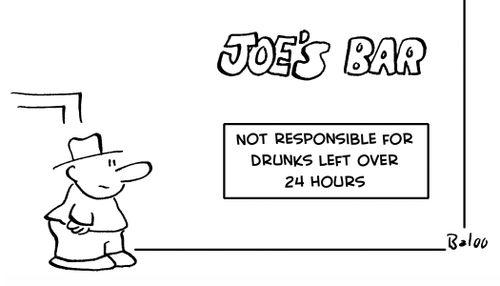 Joe's Bar - Not responsible for drunks left over 24 hours.