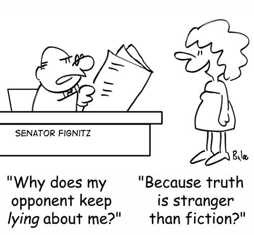 'Why does my opponent keep lying about me?', 'Because truth is stranger than fiction?'
