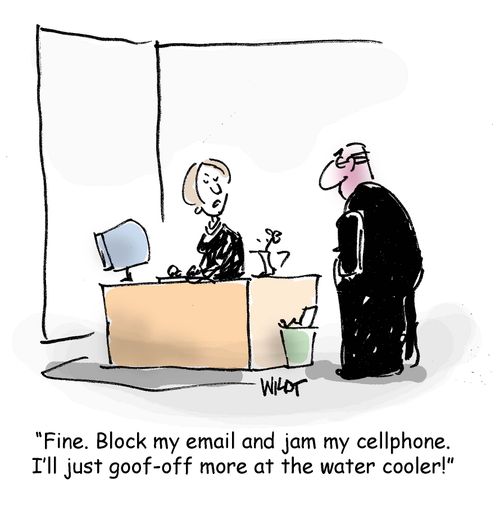 Fine. Block my email and jam my cellphone. I'll just goof off more at the water cooler!