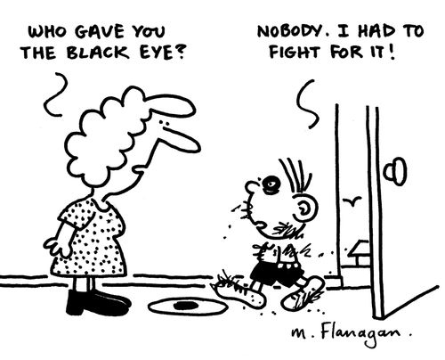 'Who gave you the black eye?' 'Nobody. I had to fight for it!'
