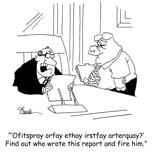 'Ofitspray orfay ethay irstfay arterquay?' Find out who wrote this and fire him.