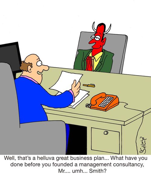 'Well, that's a helluva great business plan... What have you done before you founded a management consultancy, Mr... umh... Smith?'