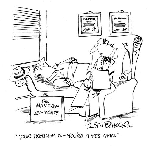 'You're problem is - you're a yes man.'