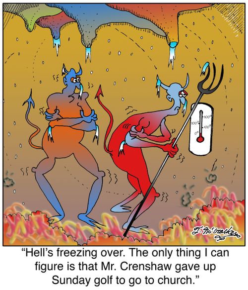 'Hell's freezing over. The only thing I can figure is that Mr. Crenshaw gave up Sunday golf to go to church.'