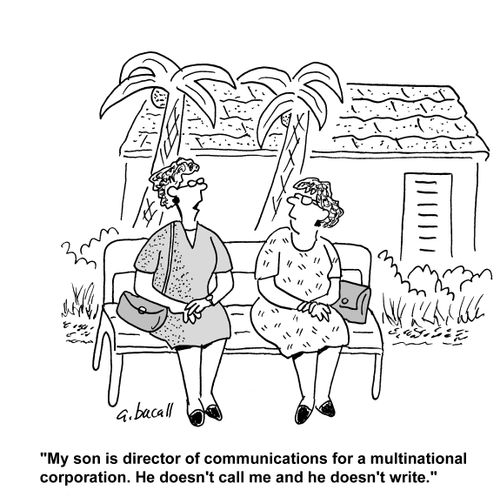 My son is a director of communications for a multinational corporation. He doesn't call me and he doesn't write.