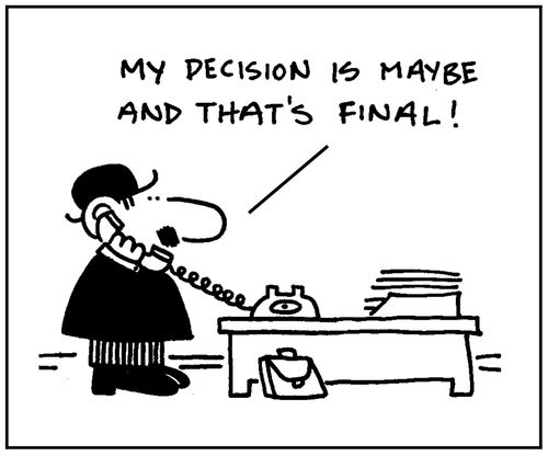 'My decision is maybe and that's final.'