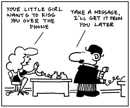 'Your little girl wants to kiss you over the phone.' - 'Take a message, I'll get it from you later.'